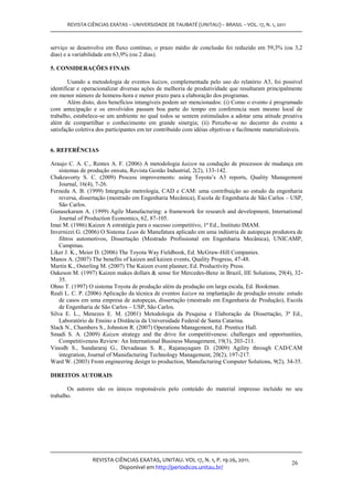 REVISTA CIÊNCIAS EXATAS – UNIVERSIDADE DE TAUBATÉ (UNITAU) – BRASIL – VOL. 17, N. 1, 2011



serviço se desenvolve em fluxo contínuo, o prazo médio de conclusão foi reduzido em 59,3% (ou 3,2
dias) e a variabilidade em 63,9% (ou 2 dias).

5. CONSIDERAÇÕES FINAIS

        Usando a metodologia de eventos kaizen, complementada pelo uso do relatório A3, foi possível
identificar e operacionalizar diversas ações de melhoria de produtividade que resultaram principalmente
em menor número de homens-hora e menor prazo para a elaboração dos programas.
        Além disto, dois benefícios intangíveis podem ser mencionados: (i) Como o evento é programado
com antecipação e os envolvidos passam boa parte do tempo em conferencia num mesmo local de
trabalho, estabelece-se um ambiente no qual todos se sentem estimulados a adotar uma atitude proativa
além de compartilhar o conhecimento em grande sinergia; (ii) Percebe-se no decorrer do evento a
satisfação coletiva dos participantes em ter contribuído com idéias objetivas e facilmente materializáveis.


6. REFERÊNCIAS

Araujo C. A. C., Rentes A. F. (2006) A metodologia kaizen na condução de processos de mudança em
    sistemas de produção enxuta, Revista Gestão Industrial, 2(2), 133-142.
Chakravorty S. C. (2009) Process improvements: using Toyota’s A3 reports, Quality Management
    Journal, 16(4), 7-26.
Ferneda A. B. (1999) Integração metrologia, CAD e CAM: uma contribuição ao estudo da engenharia
    reversa, dissertação (mestrado em Engenharia Mecânica), Escola de Engenharia de São Carlos – USP,
    São Carlos.
Gunasekaram A. (1999) Agile Manufacturing: a framework for research and development, International
    Journal of Production Economics, 62, 87-105.
Imai M. (1986) Kaizen A estratégia para o sucesso competitivo, 1ª Ed., Instituto IMAM.
Invernizzi G. (2006) O Sistema Lean de Manufatura aplicado em uma indústria de autopeças produtora de
    filtros automotivos, Dissertação (Mestrado Profissional em Engenharia Mecânica), UNICAMP,
    Campinas.
Liker J. K., Meier D. (2006) The Toyota Way Fieldbook, Ed. McGraw-Hill Companies.
Manos A. (2007) The benefits of kaizen and kaizen events, Quality Progress, 47-48.
Martin K., Osterling M. (2007) The Kaizen event planner, Ed. Productivity Press.
Oakeson M. (1997) Kaizen makes dollars & sense for Mercedes-Benz in Brazil, IIE Solutions, 29(4), 32-
    35.
Ohno T. (1997) O sistema Toyota de produção além da produção em larga escala, Ed. Bookman.
Reali L. C. P. (2006) Aplicação da técnica de eventos kaizen na implantação de produção enxuta: estudo
    de casos em uma empresa de autopeças, dissertação (mestrado em Engenharia de Produção), Escola
    de Engenharia de São Carlos – USP, São Carlos.
Silva E. L., Menezes E. M. (2001) Metodologia da Pesquisa e Elaboração da Dissertação, 3ª Ed.,
    Laboratório de Ensino a Distância da Universidade Federal de Santa Catarina.
Slack N., Chambers S., Johnston R. (2007) Operations Management, Ed. Prentice Hall.
Smadi S. A. (2009) Kaizen strategy and the drive for competitiveness: challenges and opportunities,
    Competitiveness Review: An International Business Management, 19(3), 203-211.
Vinodh S., Sundararaj G., Devadasan S. R., Rajanayagam D. (2009) Agility through CAD/CAM
    integration, Journal of Manufacturing Technology Management, 20(2), 197-217.
Ward W. (2003) From engineering design to production, Manufacturing Computer Solutions, 9(2), 34-35.

DIREITOS AUTORAIS

       Os autores são os únicos responsáveis pelo conteúdo do material impresso incluído no seu
trabalho.




                 REVISTA CIÊNCIAS EXATAS, UNITAU. VOL 17, N. 1, P. 19-26, 2011.
                                                                                                      26
                           Disponível em http://periodicos.unitau.br/
 