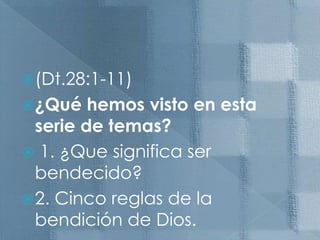 (Dt.28:1-11)¿Qué hemos visto en esta serie de temas?1. ¿Que significa ser bendecido? 2. Cinco reglas de la bendición de Dios. 