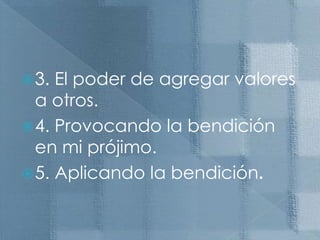 3. El poder de agregar valores a otros. 4. Provocando la bendición en mi prójimo. 5. Aplicando la bendición.