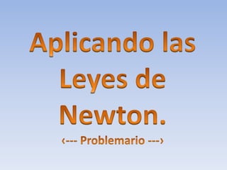 Aplicando las Leyes de Newton. ‹--- Problemario ---› 