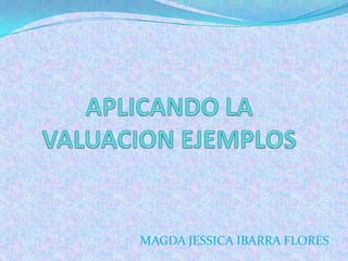 APLICANDO LA VALUACION EJEMPLOS MAGDA JESSICA IBARRA FLORES 