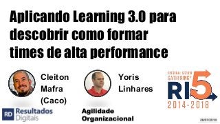 @cleitonmafra @yorisls
26/07/2018
Cleiton
Mafra
(Caco)
Aplicando Learning 3.0 para
descobrir como formar
times de alta performance
Yoris
Linhares
 