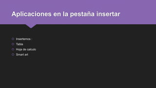 Aplicaciones en la pestaña insertar
 Insertemos :
 Tabla
 Hoja de calculo
 Smart art
 