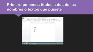 Primero ponemos títulos a dos de los
nombres o textos que pusiste
 