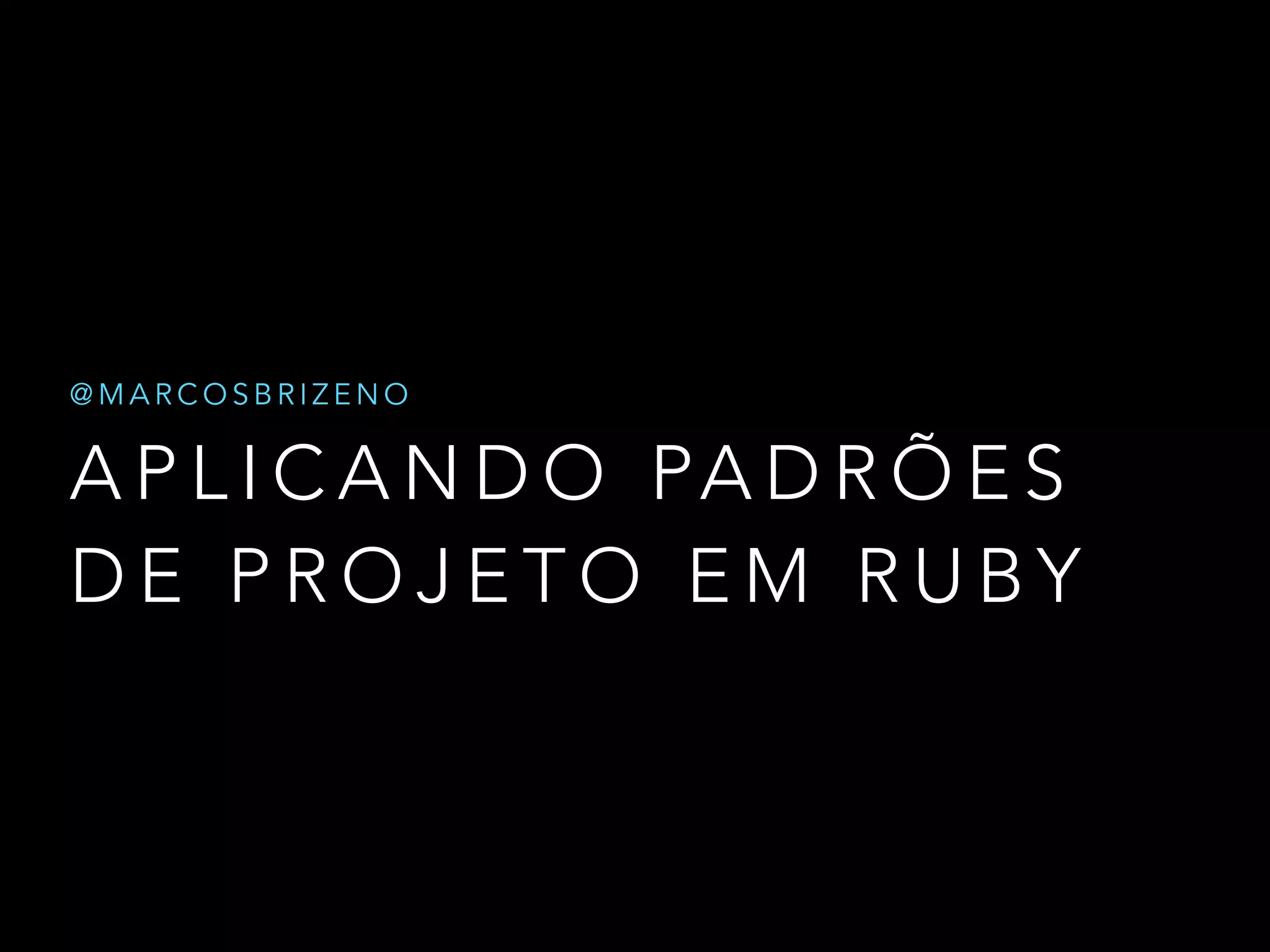 @MARCOSBRIZENO
APLICANDO PADRÕES
DE PROJETO EM RUBY