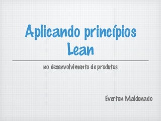 Aplicando princípios
Lean
no desenvolvimento de produtos
Everton Maldonado
 