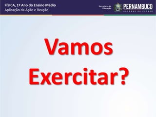 FÍSICA, 1º Ano do Ensino Médio
Aplicação da Ação e Reação
Vamos
Exercitar?
 