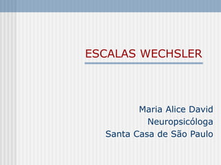 ESCALAS WECHSLER
Maria Alice David
Neuropsicóloga
Santa Casa de São Paulo
 