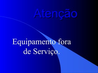 AtençãoAtenção
Equipamento fora
de Serviço.
 