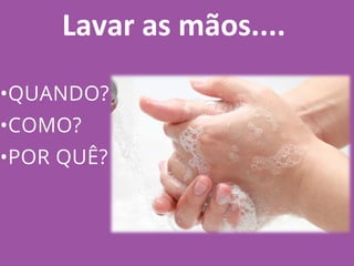 Lavar as mãos....
•QUANDO?
•COMO?
•POR QUÊ?
 