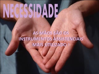 AS MÃOS SÃO OS
INSTRUMENTOS ASSISTENCIAIS
MAIS UTILIZADO !
 