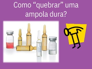 Como “quebrar” uma
ampola dura?
 