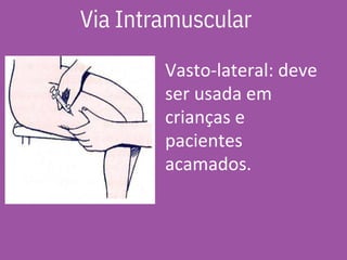 Vasto-lateral: deve
ser usada em
crianças e
pacientes
acamados.
Via Intramuscular
 