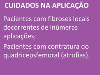 Pacientes com fibroses locais
decorrentes de inúmeras
aplicações;
Pacientes com contratura do
quadricepsfemoral (atrofias).
CUIDADOS NA APLICAÇÃO
 