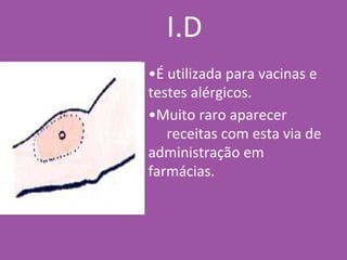 •É utilizada para vacinas e
testes alérgicos.
•Muito raro aparecer
receitas com esta via de
administração em
farmácias.
I.D
 