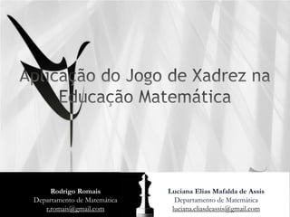 Rodrigo Romais          Luciana Elias Mafalda de Assis
Departamento de Matemática     Departamento de Matemática
   r.romais@gmail.com         luciana.eliasdeassis@gmail.com
 