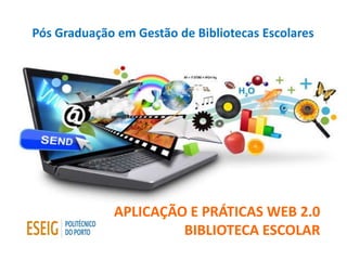 APLICAÇÃO E PRÁTICAS WEB 2.0
BIBLIOTECA ESCOLAR
Pós Graduação em Gestão de Bibliotecas Escolares
 