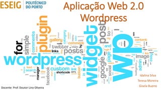 Aplicação Web 2.0
Wordpress
Idalina Silva
Teresa Moreira
Gisela BuenoDocente: Prof. Doutor Lino Oliveira
 