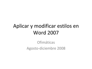 Aplicar y modificar estilos en Word 2007 Ofimáticas Agosto-diciembre 2008 