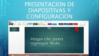 PRESENTACION DE
DIAPOSITIVAS Y
CONFIGURACION
 
