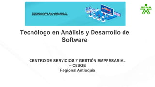 Tecnólogo en Análisis y Desarrollo de
Software
CENTRO DE SERVICIOS Y GESTIÓN EMPRESARIAL
– CESGE
Regional Antioquia
 