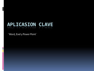 APLICASION CLAVE
¨Word, Exel y Power Point¨
 