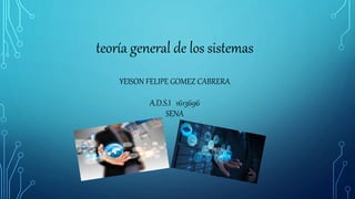 teoría general de los sistemas
YEISON FELIPE GOMEZ CABRERA
A.D.S.I 1613696
SENA
 