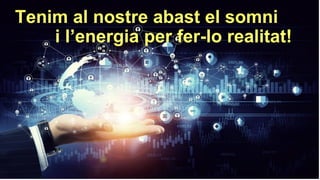 Tenim al nostre abast el somni
i l’energia per fer-lo realitat!
 