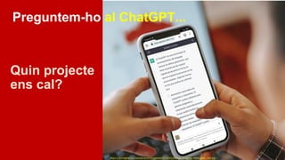 Preguntem-ho al ChatGPT...
https://diaridigital.urv.cat/wp-content/uploads/2023/01/chat-gpt-pregunta-universitats_002.jpg
Quin projecte
ens cal?
 