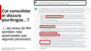 Cal consolidar
el discurs
plurilingüe...?
(...les eines de #IA
semblen més
assenyades que
algunes persones!)
OpenAI (2023) ChatGPT prompt: La pluralitat lingüística i cultural és un be
patrimonial que s’ha de conservar. Dóna’m cinc raons clares i importants per fer-
ho amb la llengua catalana. 15 març, 2023.
 