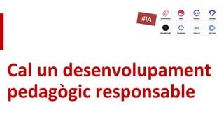 Cal un desenvolupament
pedagògic responsable
 