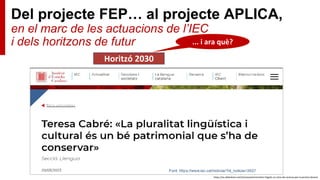 Del projecte FEP… al projecte APLICA,
en el marc de les actuacions de l’IEC
i dels horitzons de futur
https://es.slideshare.net/nlorenzo/termmetre-lingstic-un-eina-de-recerca-per-la-prctica-docent
Horitzó 2030
... i ara què?
 
