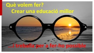 Què volem fer?
Crear una educació millor
...i treballa per a fer-ho possible
 