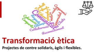 Transformació ètica
Projectes de centre solidaris, àgils i flexibles.
 