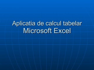 Aplicatia de calcul tabelar  Microsoft Excel 