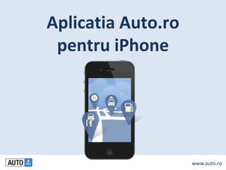 Aplicatia Auto.ro
 pentru iPhone




                    www.auto.ro
 