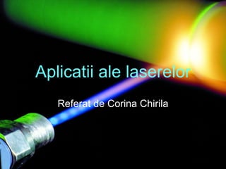 Aplicatii ale laserelor Referat de Corina Chirila 
