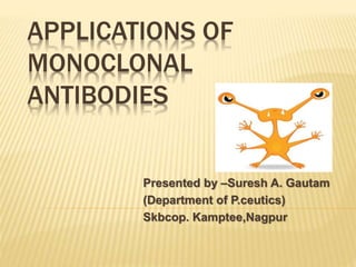 APPLICATIONS OF
MONOCLONAL
ANTIBODIES
Presented by –Suresh A. Gautam
(Department of P.ceutics)
Skbcop. Kamptee,Nagpur
 