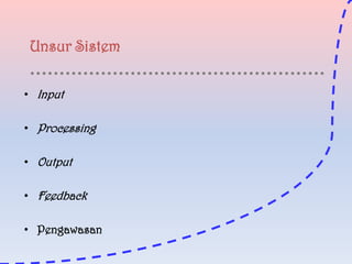 Unsur Sistem
• Input
• Processing
• Output
• Feedback
• Pengawasan

 