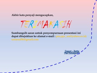 Akhir kata penyaji mengucapkan,

TERIMAKASIH
Sumbangsih saran untuk penyempurnaan presentasi ini
dapat ditujukkan ke alamat e-mail : pm.pps_un@yahoo.co.id;
unimed56@gmail.com

 