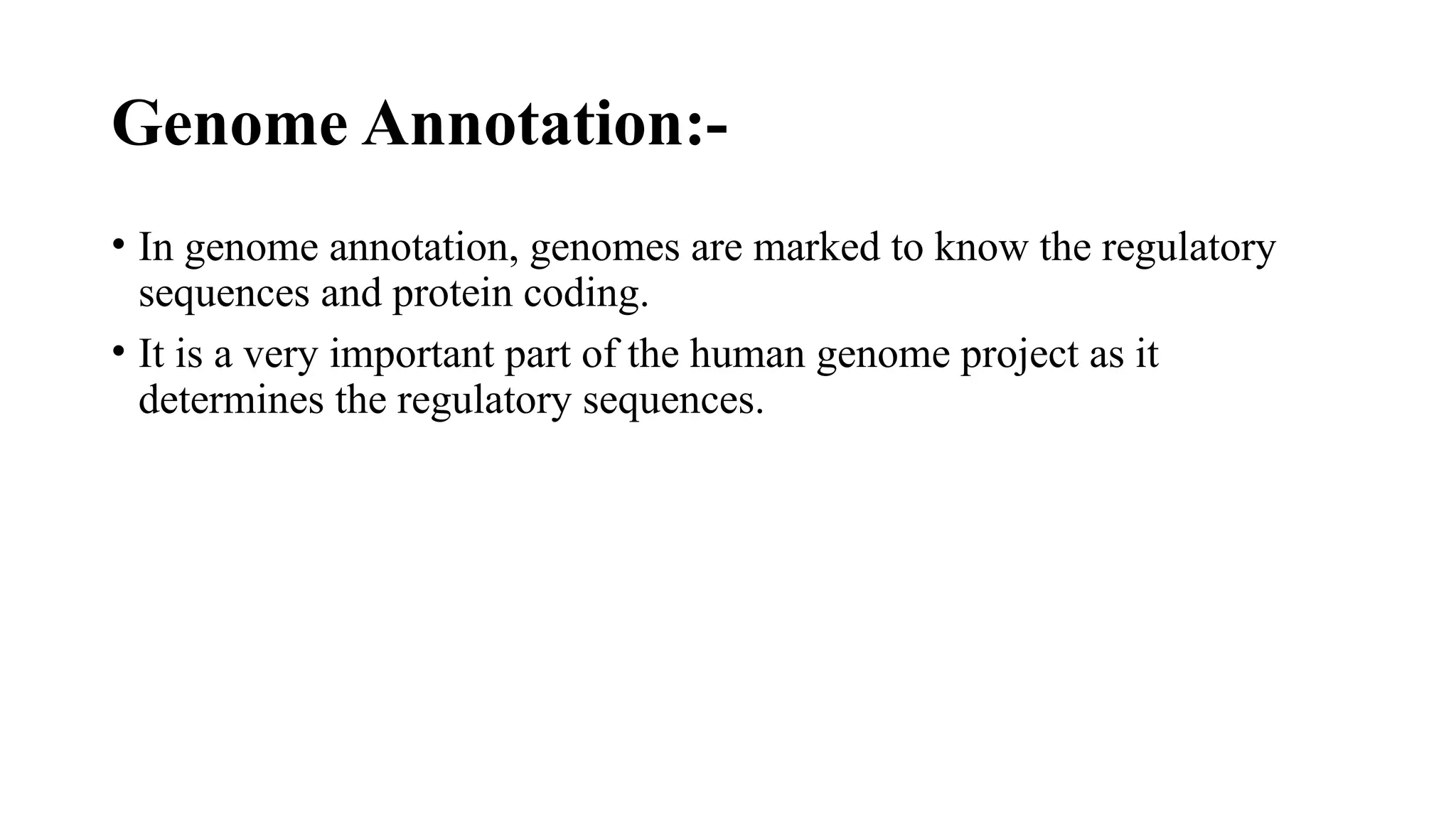 Genome Annotation:-
• In genome annotation, genomes are marked to know the regulatory
sequences and protein coding.
• It is a very important part of the human genome project as it
determines the regulatory sequences.
 