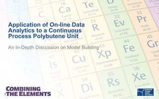 Application of On-line Data
Analytics to a Continuous
Process Polybutene Unit
An In-Depth Discussion on Model Building

1

 