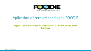 1www.foodie-project.eu
Aplication of remote sensing in FOODIE
Vojtech Lukas, Tomas Reznik, Karel Charvat Jr., Karel Charvat, Sarka
Horakova
 