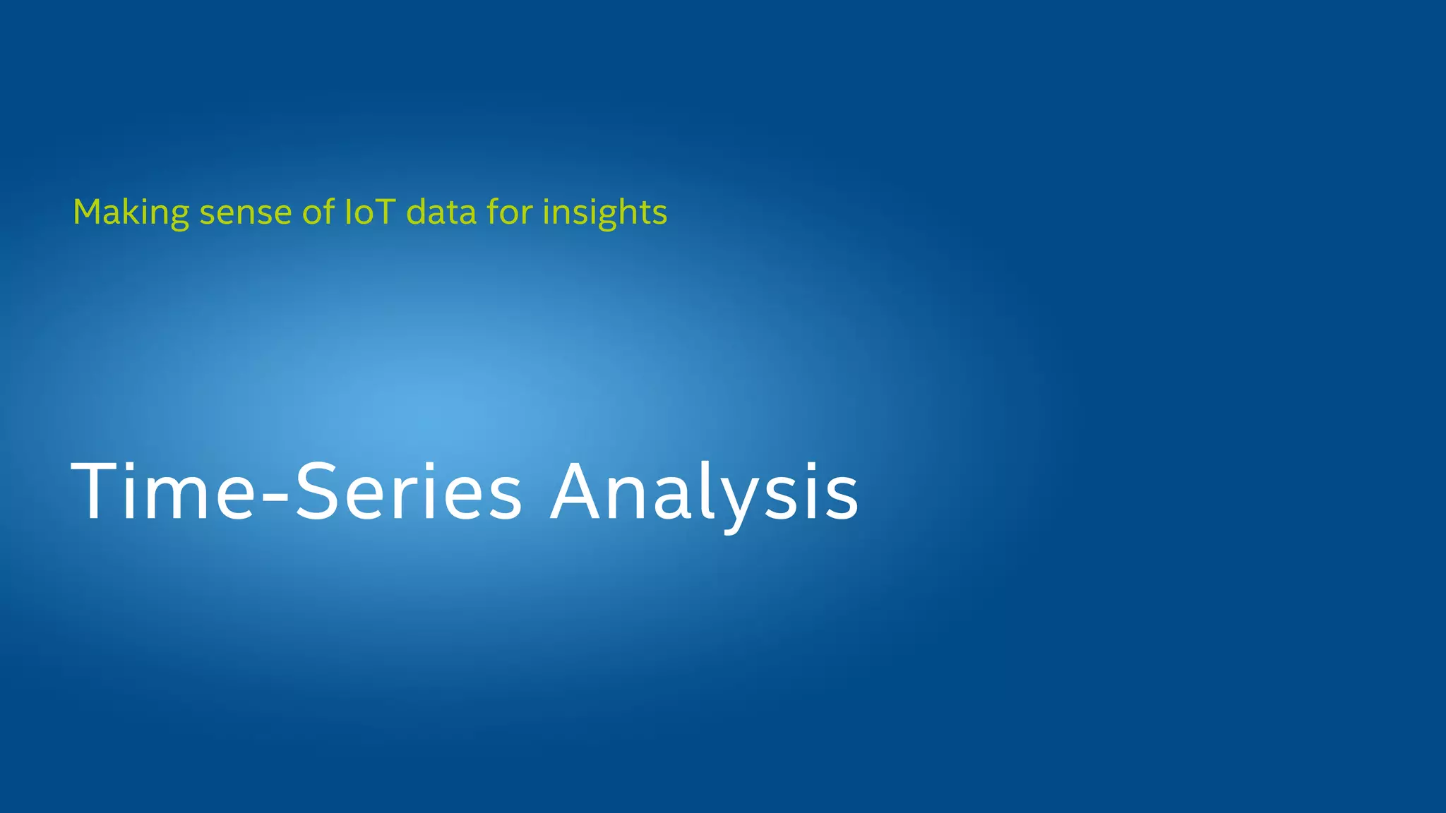Making sense of IoT data for insights
Time-Series Analysis
 