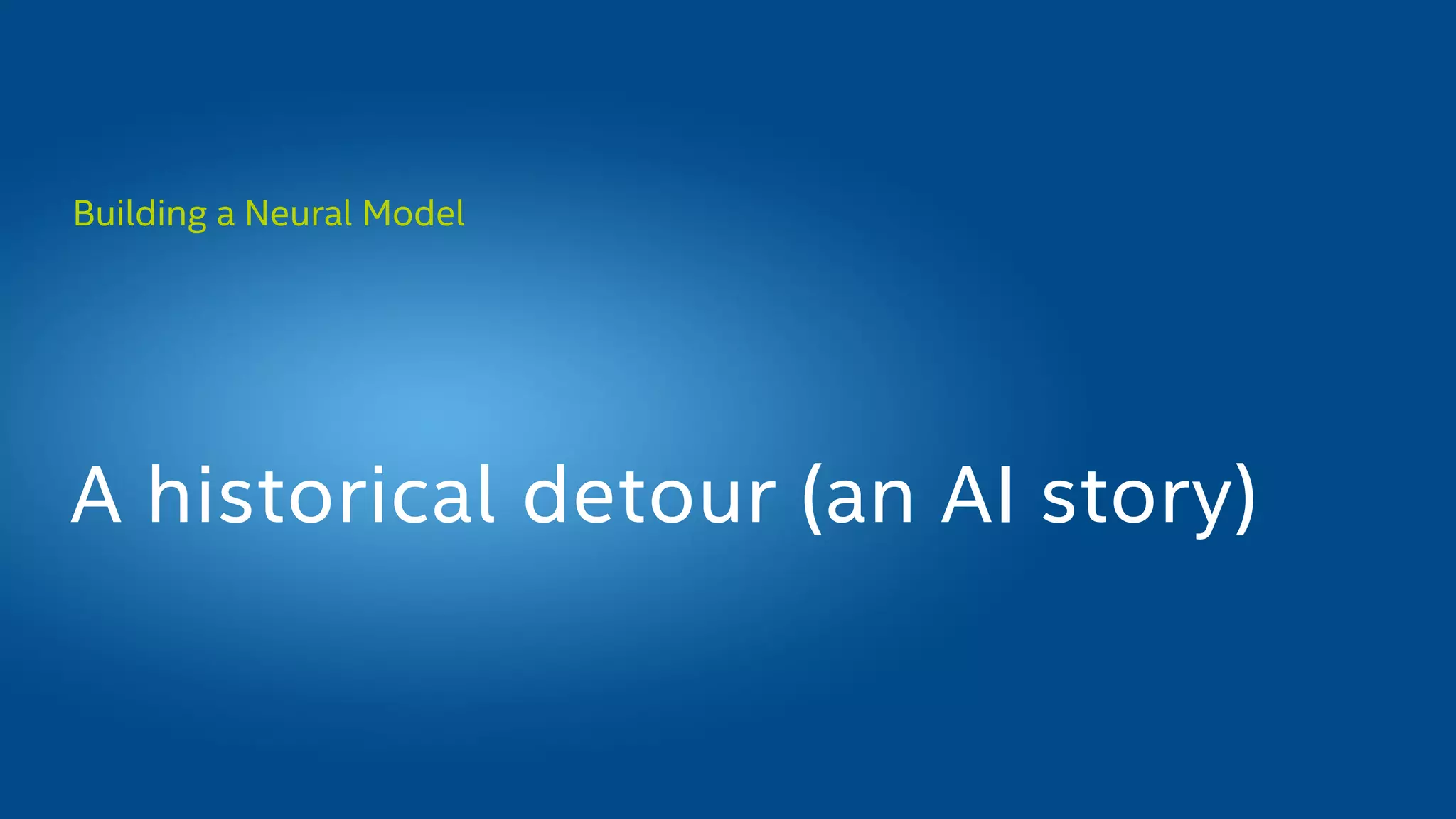 Building a Neural Model
A historical detour (an AI story)
 