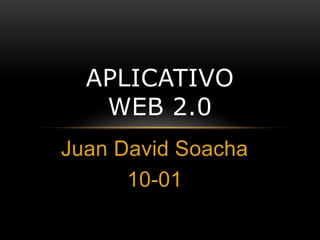 Juan David Soacha
10-01
APLICATIVO
WEB 2.0
 