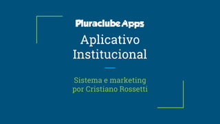 Aplicativo
Institucional
Sistema e marketing
por Cristiano Rossetti
 