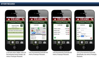STORYBOARD




   3.3) Sub-menu Saber mais da   3.4) Ferramenta Controle do   3.4) Ferramenta Controle do   3.4.1) Ferramenta Controle,
   ferramenta home broker, do    menu Finanças Pessoais        menu Finanças Pessoais        detalhado, do menu Finanças
   menu Finanças Pessoais                                                                    Pessoais
 