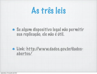 As três leis

                               Se algum dispositivo legal não permitir
                               sua replicação, ele não é útil.


                               Link: http://www.dados.gov.br/dados-
                               abertos/



sexta-feira, 27 de julho de 2012
 