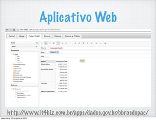 Aplicativo Web




       http://www.it4biz.com.br/apps/dados.gov.br/obrasdopac/
sexta-feira, 27 de julho de 2012
 